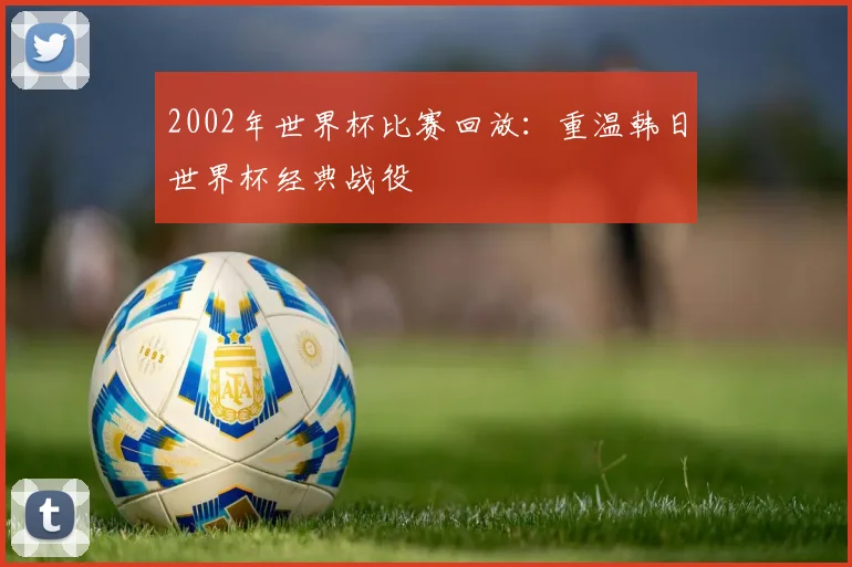2002年世界杯比赛回放：重温韩日世界杯经典战役