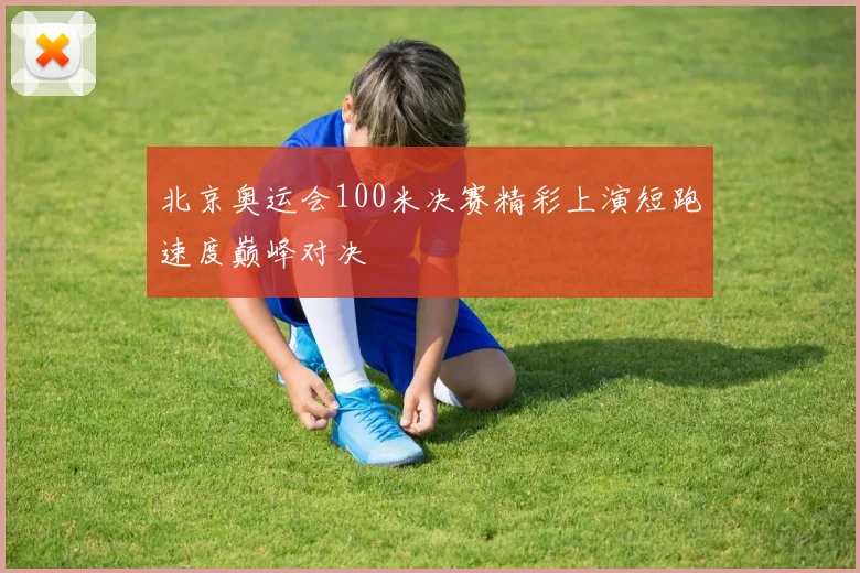 北京奥运会100米决赛精彩上演短跑速度巅峰对决