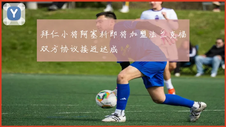 拜仁小将阿塞科即将加盟法兰克福双方协议接近达成